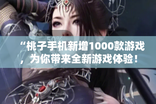 “桃子手機新增1000款游戲，為你帶來全新游戲體驗！”