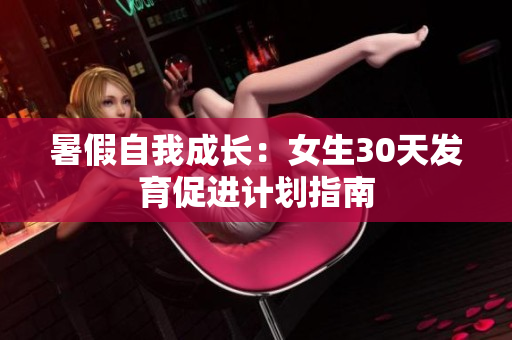 暑假自我成長：女生30天發(fā)育促進(jìn)計(jì)劃指南