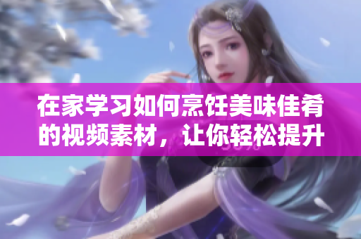 在家學(xué)習(xí)如何烹飪美味佳肴的視頻素材，讓你輕松提升廚藝~