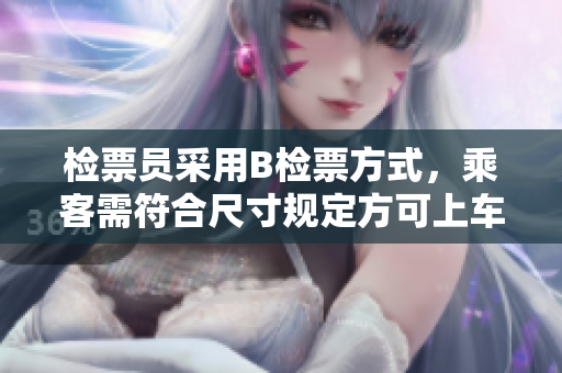 檢票員采用B檢票方式，乘客需符合尺寸規(guī)定方可上車