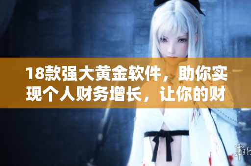 18款強(qiáng)大黃金軟件，助你實(shí)現(xiàn)個(gè)人財(cái)務(wù)增長(zhǎng)，讓你的財(cái)富更上一層樓