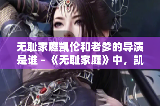 無恥家庭凱倫和老爹的導(dǎo)演是誰 - 《無恥家庭》中，凱倫和老爹的導(dǎo)演是誰？
