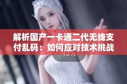 解析國(guó)產(chǎn)一卡通二代無(wú)線支付亂碼：如何應(yīng)對(duì)技術(shù)挑戰(zhàn)與改進(jìn)？