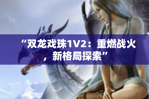 “雙龍戲珠1V2：重燃戰(zhàn)火，新格局探索”
