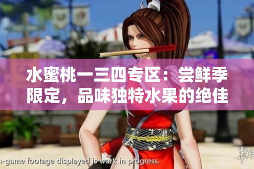水蜜桃一三四專區(qū)：嘗鮮季限定，品味獨特水果的絕佳選擇