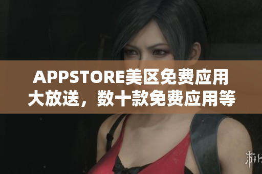 APPSTORE美區(qū)免費(fèi)應(yīng)用大放送，數(shù)十款免費(fèi)應(yīng)用等你來(lái)領(lǐng)?。? title=