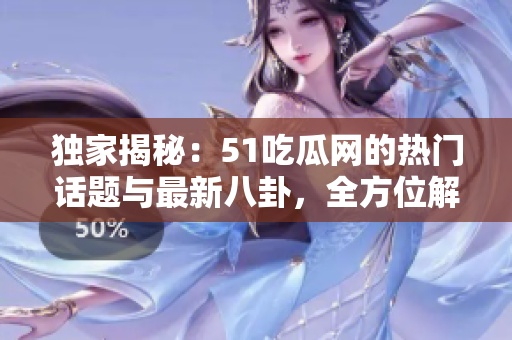 獨(dú)家揭秘：51吃瓜網(wǎng)的熱門話題與最新八卦，全方位解讀最新鮮資訊！
