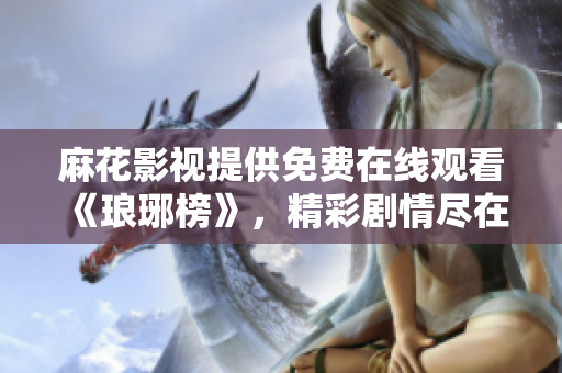 麻花影視提供免費(fèi)在線觀看《瑯琊榜》，精彩劇情盡在其中