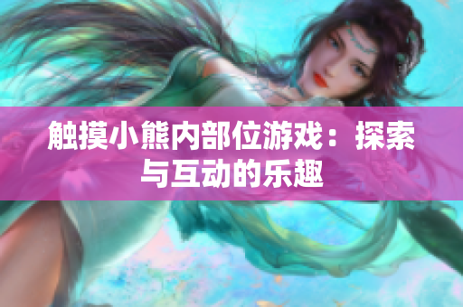 觸摸小熊內(nèi)部位游戲：探索與互動(dòng)的樂(lè)趣