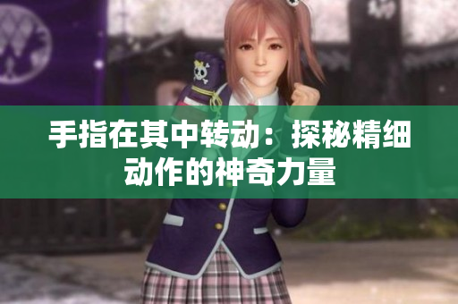 手指在其中轉(zhuǎn)動(dòng)：探秘精細(xì)動(dòng)作的神奇力量