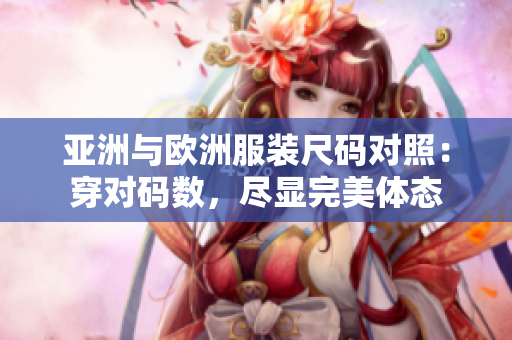 亞洲與歐洲服裝尺碼對(duì)照：穿對(duì)碼數(shù)，盡顯完美體態(tài)