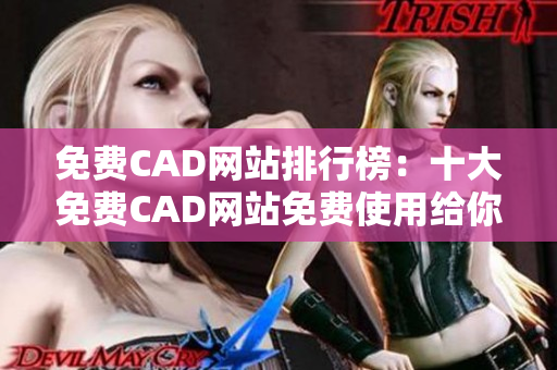 免費(fèi)CAD網(wǎng)站排行榜：十大免費(fèi)CAD網(wǎng)站免費(fèi)使用給你帶來(lái)更多靈感