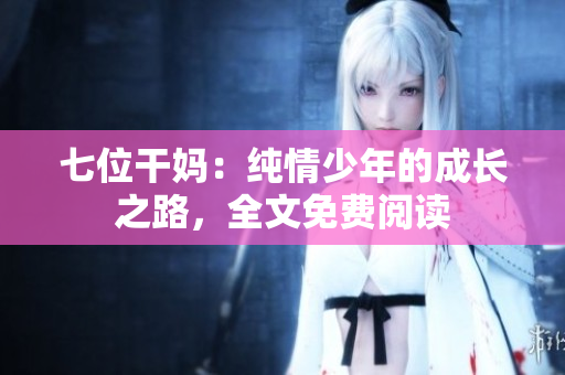 七位干媽：純情少年的成長之路，全文免費(fèi)閱讀