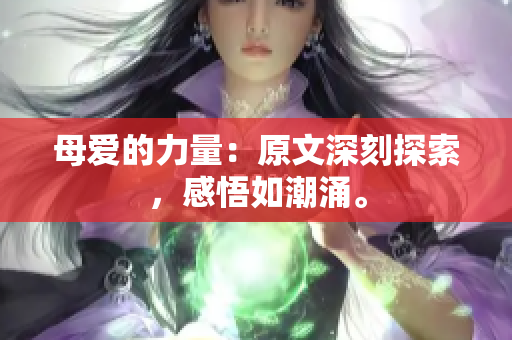 母愛的力量：原文深刻探索，感悟如潮涌。