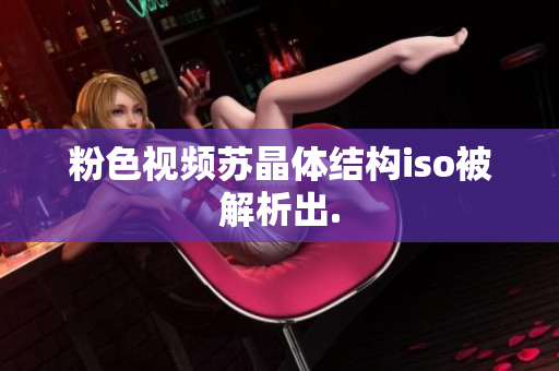 粉色視頻蘇晶體結(jié)構(gòu)iso被解析出.