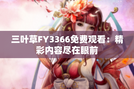 三葉草FY3366免費(fèi)觀看：精彩內(nèi)容盡在眼前