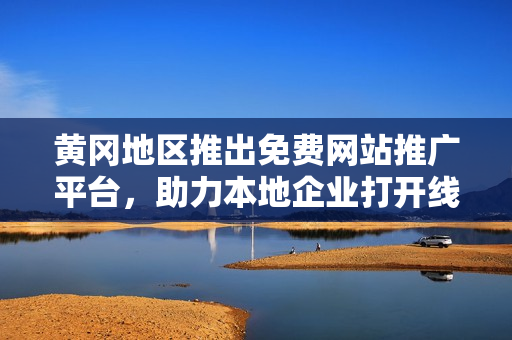 黃岡地區(qū)推出免費網(wǎng)站推廣平臺，助力本地企業(yè)打開線上營銷新局面