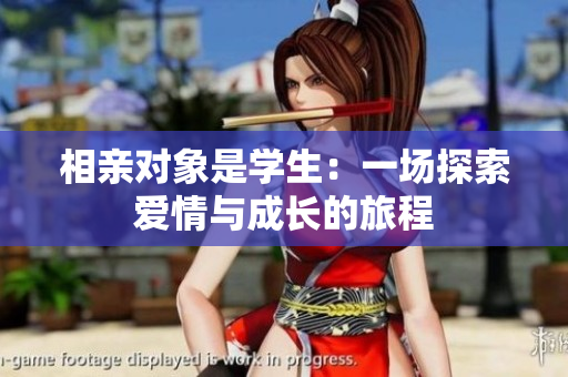 相親對象是學(xué)生：一場探索愛情與成長的旅程
