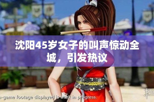 沈陽45歲女子的叫聲驚動全城，引發(fā)熱議