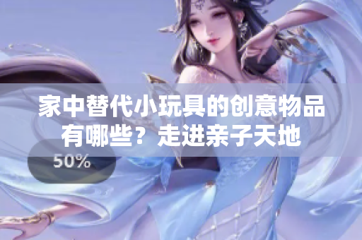 家中替代小玩具的創(chuàng)意物品有哪些？走進親子天地