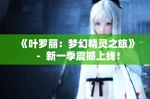 《葉羅麗：夢幻精靈之旅》－ 新一季震撼上線！