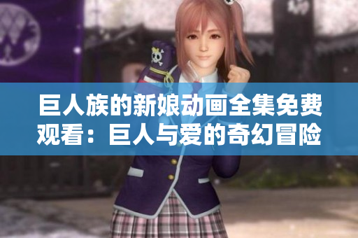 巨人族的新娘動畫全集免費觀看：巨人與愛的奇幻冒險完整呈現(xiàn)