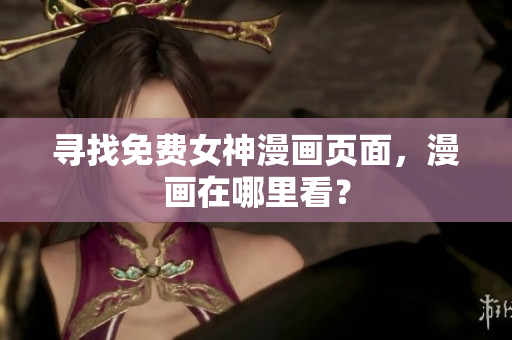 尋找免費(fèi)女神漫畫(huà)頁(yè)面，漫畫(huà)在哪里看？