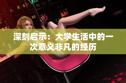 深刻啟示：大學(xué)生活中的一次意義非凡的經(jīng)歷