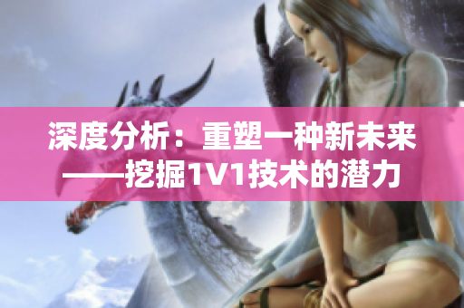 深度分析：重塑一種新未來——挖掘1V1技術(shù)的潛力