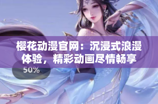 櫻花動漫官網(wǎng)：沉浸式浪漫體驗(yàn)，精彩動畫盡情暢享