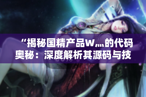 “揭秘國精產品W灬的代碼奧秘：深度解析其源碼與技術架構！”