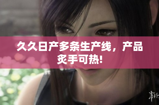 久久日產多條生產線，產品炙手可熱!