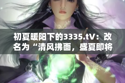 初夏暖陽下的3335.t∨：改名為“清風拂面，盛夏即將來臨”的寫作靈感