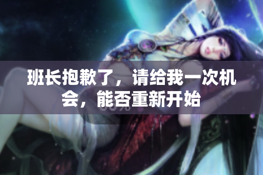 班長抱歉了，請給我一次機會，能否重新開始