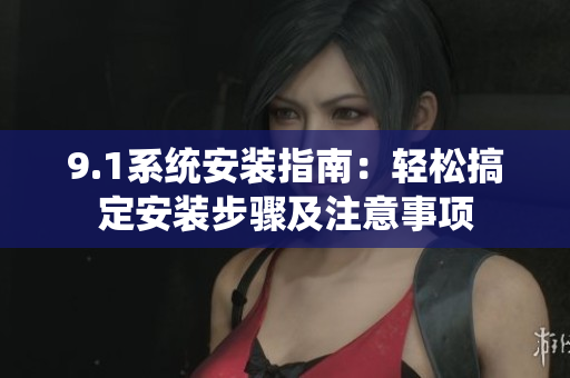 9.1系統(tǒng)安裝指南：輕松搞定安裝步驟及注意事項