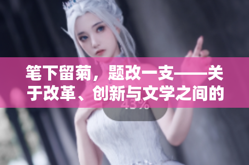 筆下留菊，題改一支——關(guān)于改革、創(chuàng)新與文學(xué)之間的思考