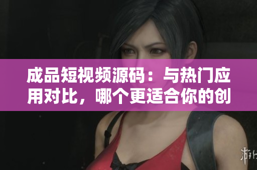 成品短視頻源碼：與熱門應(yīng)用對(duì)比，哪個(gè)更適合你的創(chuàng)意？