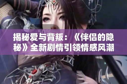 揭秘愛與背叛：《伴侶的隱秘》全新劇情引領(lǐng)情感風(fēng)潮