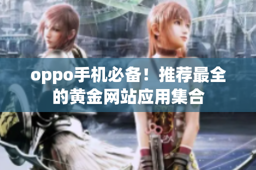 oppo手機必備！推薦最全的黃金網(wǎng)站應(yīng)用集合