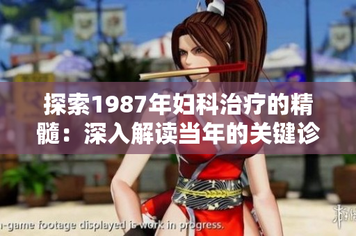 探索1987年婦科治療的精髓：深入解讀當(dāng)年的關(guān)鍵診療策略與創(chuàng)新方法