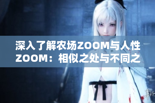 深入了解農(nóng)場(chǎng)ZOOM與人性ZOOM：相似之處與不同之處
