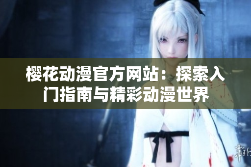 櫻花動(dòng)漫官方網(wǎng)站：探索入門指南與精彩動(dòng)漫世界