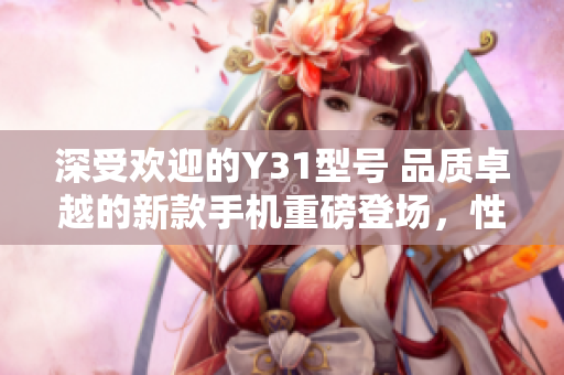 深受歡迎的Y31型號(hào) 品質(zhì)卓越的新款手機(jī)重磅登場(chǎng)，性能提升令人驚嘆
