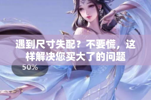 遇到尺寸失配？不要慌，這樣解決您買(mǎi)大了的問(wèn)題