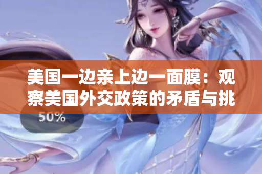 美國一邊親上邊一面膜：觀察美國外交政策的矛盾與挑戰(zhàn)