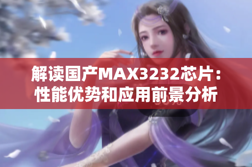 解讀國產(chǎn)MAX3232芯片：性能優(yōu)勢和應(yīng)用前景分析