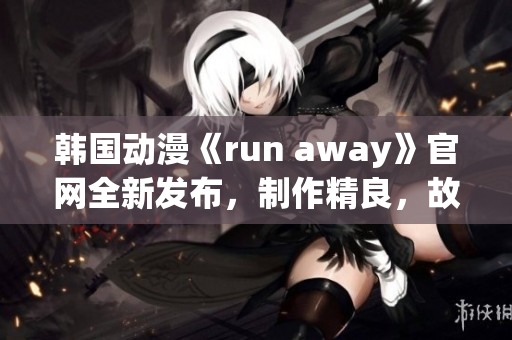 韓國(guó)動(dòng)漫《run away》官網(wǎng)全新發(fā)布，制作精良，故事引人入勝