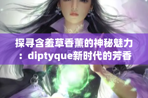探尋含羞草香薰的神秘魅力：diptyque新時代的芳香之旅