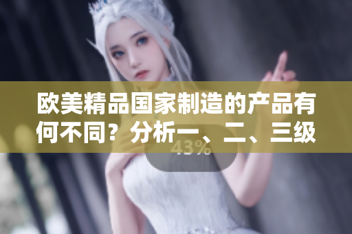 歐美精品國家制造的產(chǎn)品有何不同？分析一、二、三級產(chǎn)品的區(qū)別