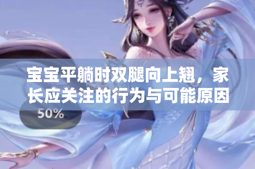 寶寶平躺時雙腿向上翹，家長應(yīng)關(guān)注的行為與可能原因